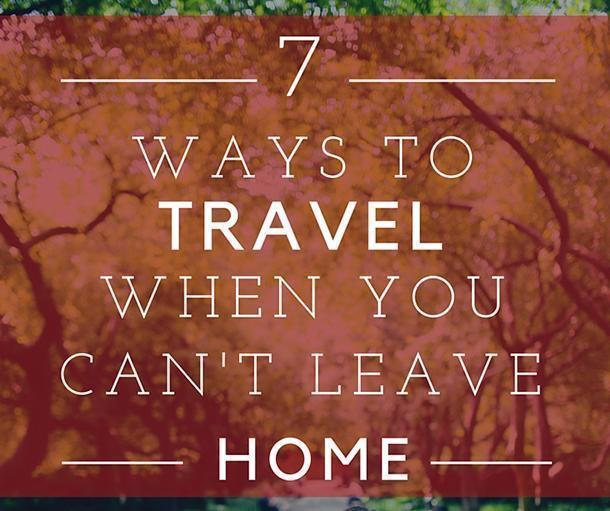 7 ways to travel when you can't leave home